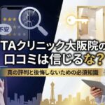 TAクリニック大阪院の口コミは信じるな？真の評判と後悔しないための必須知識